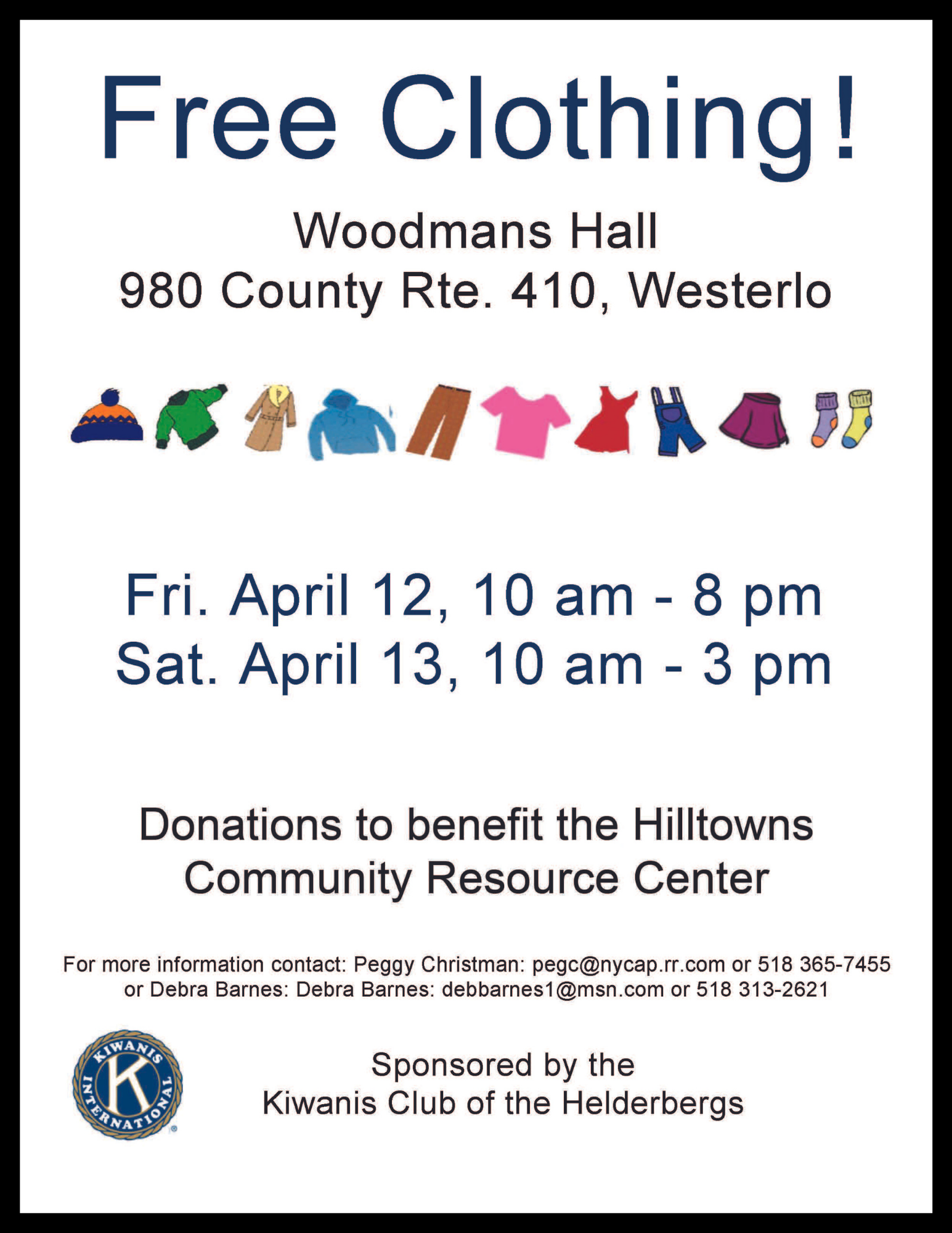 Free Clothing

Woodmans Hall 
980 County Rte.410, Westerlo

Fri. April 12, 10am-8pm
Sat. April 13, 10am-3pm
 
Donations to benefit the Hilltown Community Resource Center.

For more information contact:PeggyChristman:pegc@nycap.rr.comor 518-365-7455
or Debra Barnes: debbarnes1@msn.com or 518-313-262

Sponsoredbythe Kiwanis Club of the Helderbergs