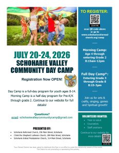 Schoharie Valley Community Day Camp Registration FlyerMain Event InformationEvent Name: Schoharie Valley Community Day Camp   Dates: July 20–24, 2026   Status: Registration Now OPEN!   Activities: Join us for arts & crafts, singing, games, and spiritual growth!   Camp ProgramsMorning Camp (Half-Day Program): Pre-K/K through grade 2  (Age 4 through entering Grade 2) .  Hours: 8:15 am–12:00 pm.  Full Day Camp: Youth ages 8–14  (Entering Grade 3 through Grade 8) .  Hours: 8:15 am–3:00 pm.  OpportunitiesVolunteers Wanted: Seeking teen to adult volunteers, counselors, and staff positions.  How to Register & ContactRegistration Options: * Scan the provided QR code.  Visit the website: www.schohariereformedchurch.org/camp  (Continue to the website for full details) .  Email Contact: schoharievalleycommunitycamp@gmail.com   Presented BySchoharie Reformed Church: 258 Main Street, Schoharie   Christ the Shepherd Lutheran Church: 289 Main Street, Schoharie   Schoharie United Presbyterian Church: 314 Main Street, Schoharie   School District Disclaimer: Your School District has been asked to distribute this flyer in an effort to make the community aware of this event. The District is not promoting or sponsoring this activity.  