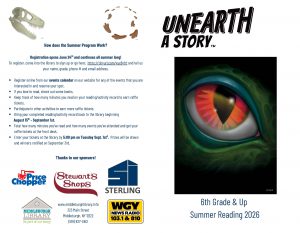 A promotional flyer for the Middleburgh Library’s 2026 Summer Reading Program for students entering sixth grade and above. The flyer has a white background and is divided into two main sections. On the right side, a large graphic of a reptile-like eye dominates the page. The eye has a vertical black pupil surrounded by bright red, orange and yellow colors, framed by textured green scales. Above the image is the official summer reading theme logo, “Unearth a Story,” in large black stylized lettering. Below the eye graphic, blue text reads, “6th Grade & Up Summer Reading 2026.” The left side of the flyer contains program information under the heading, “How does the Summer Program Work?” Registration details explain that signups open June 24 and continue throughout the summer. Instructions encourage participants to register, reserve spots for events, check out books, track reading minutes, attend activities and submit reading logs to earn raffle tickets. Deadlines and prize drawing information are also included. Decorative graphics near the top include a dinosaur skull fossil illustration and a circular fossil or footprint design, reinforcing the archaeology-themed “Unearth a Story” concept. At the bottom of the flyer, sponsor logos are displayed, including Price Chopper, Stewart’s Shops, Sterling, WGY NewsRadio and the Middleburgh Library logo. Contact information for the library appears near the bottom center, including the website, street address and phone number.